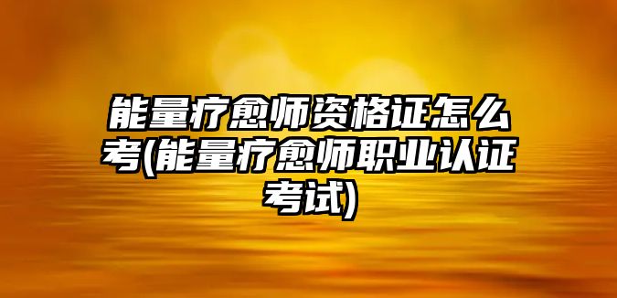 能量療愈師資格證怎么考(能量療愈師職業(yè)認證考試)