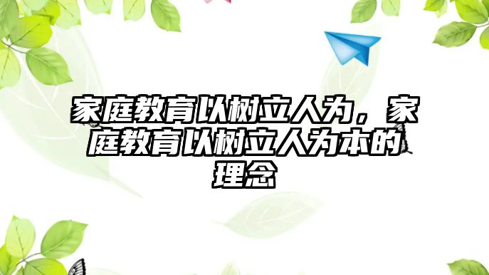 家庭教育以樹立人為，家庭教育以樹立人為本的理念