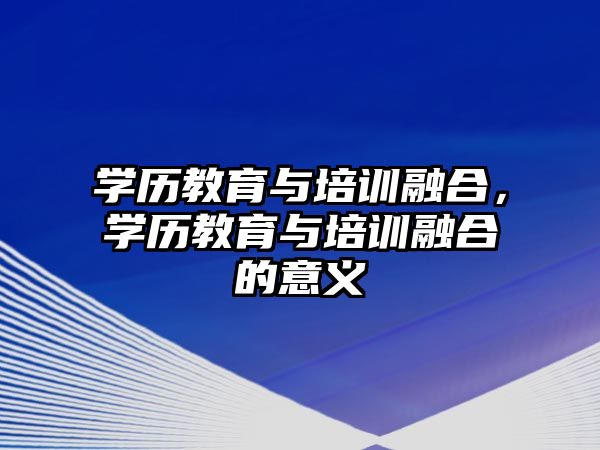 學(xué)歷教育與培訓(xùn)融合，學(xué)歷教育與培訓(xùn)融合的意義