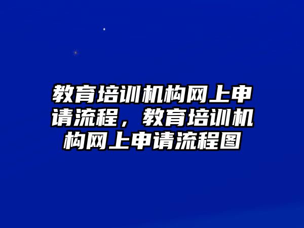 教育培訓(xùn)機構(gòu)網(wǎng)上申請流程，教育培訓(xùn)機構(gòu)網(wǎng)上申請流程圖