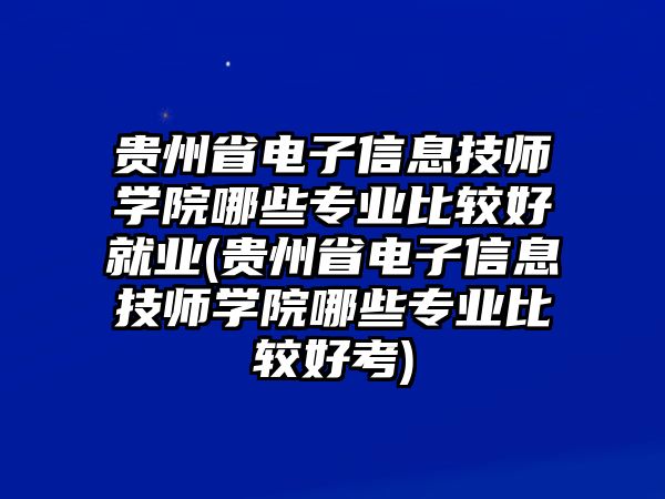 貴州省電子信息技師學(xué)院哪些專(zhuān)業(yè)比較好就業(yè)(貴州省電子信息技師學(xué)院哪些專(zhuān)業(yè)比較好考)