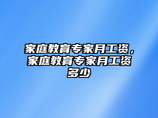 家庭教育專家月工資，家庭教育專家月工資多少