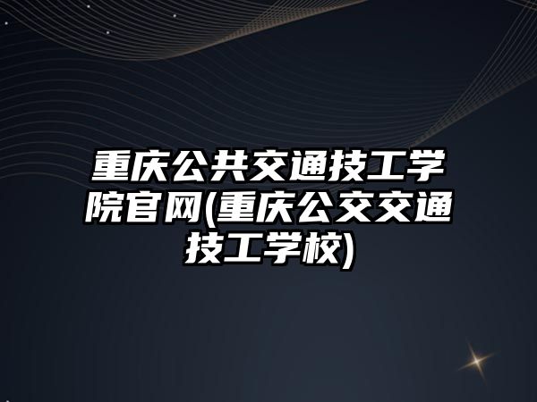 重慶公共交通技工學(xué)院官網(wǎng)(重慶公交交通技工學(xué)校)