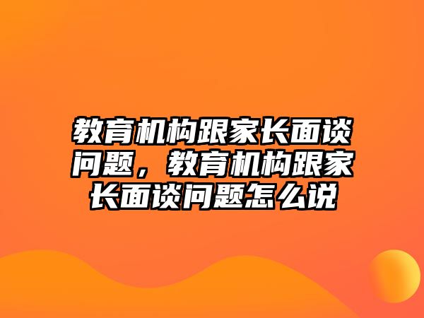 教育機構(gòu)跟家長面談問題，教育機構(gòu)跟家長面談問題怎么說