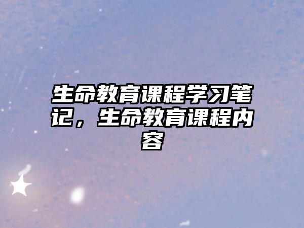 生命教育課程學(xué)習(xí)筆記，生命教育課程內(nèi)容