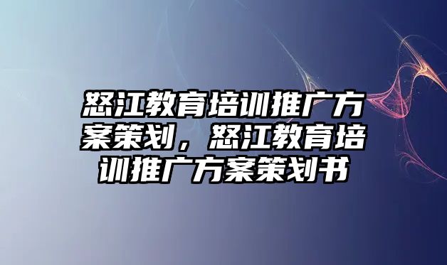 怒江教育培訓(xùn)推廣方案策劃，怒江教育培訓(xùn)推廣方案策劃書