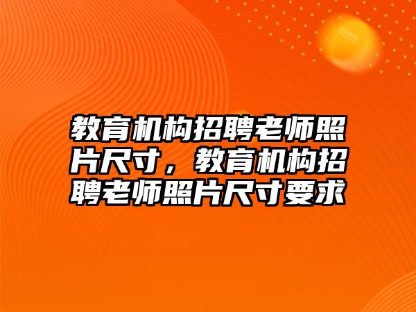 教育機(jī)構(gòu)招聘老師照片尺寸，教育機(jī)構(gòu)招聘老師照片尺寸要求