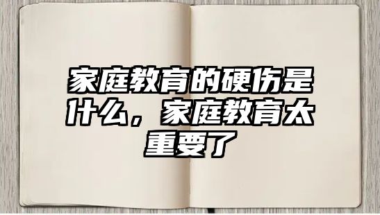 家庭教育的硬傷是什么，家庭教育太重要了