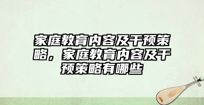 家庭教育內(nèi)容及干預(yù)策略，家庭教育內(nèi)容及干預(yù)策略有哪些