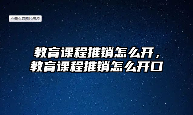 教育課程推銷怎么開，教育課程推銷怎么開口