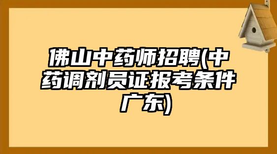 佛山中藥師招聘(中藥調(diào)劑員證報(bào)考條件 廣東)