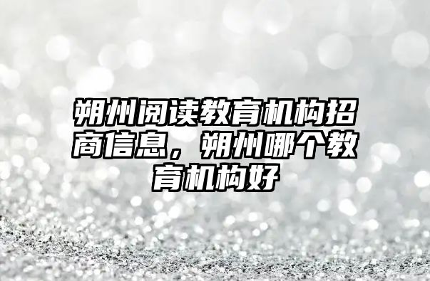 朔州閱讀教育機(jī)構(gòu)招商信息，朔州哪個(gè)教育機(jī)構(gòu)好