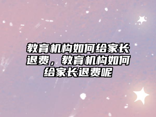 教育機構如何給家長退費，教育機構如何給家長退費呢