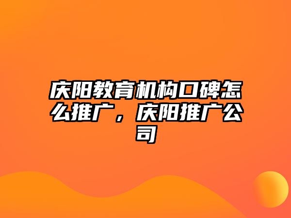 慶陽教育機構(gòu)口碑怎么推廣，慶陽推廣公司