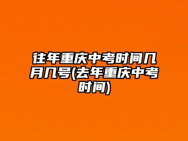 往年重慶中考時(shí)間幾月幾號(hào)(去年重慶中考時(shí)間)