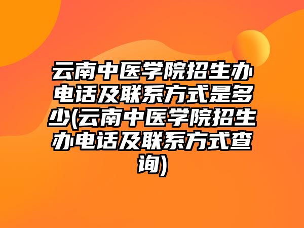 云南中醫(yī)學(xué)院招生辦電話及聯(lián)系方式是多少(云南中醫(yī)學(xué)院招生辦電話及聯(lián)系方式查詢)