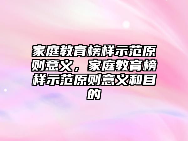 家庭教育榜樣示范原則意義，家庭教育榜樣示范原則意義和目的