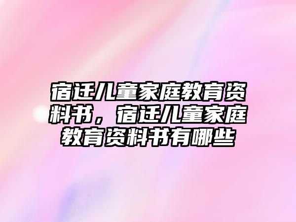 宿遷兒童家庭教育資料書，宿遷兒童家庭教育資料書有哪些