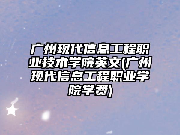 廣州現(xiàn)代信息工程職業(yè)技術(shù)學(xué)院英文(廣州現(xiàn)代信息工程職業(yè)學(xué)院學(xué)費(fèi))