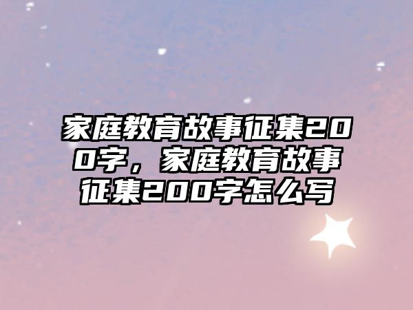 家庭教育故事征集200字，家庭教育故事征集200字怎么寫(xiě)