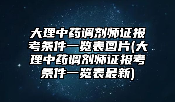 大理中藥調(diào)劑師證報考條件一覽表圖片(大理中藥調(diào)劑師證報考條件一覽表最新)