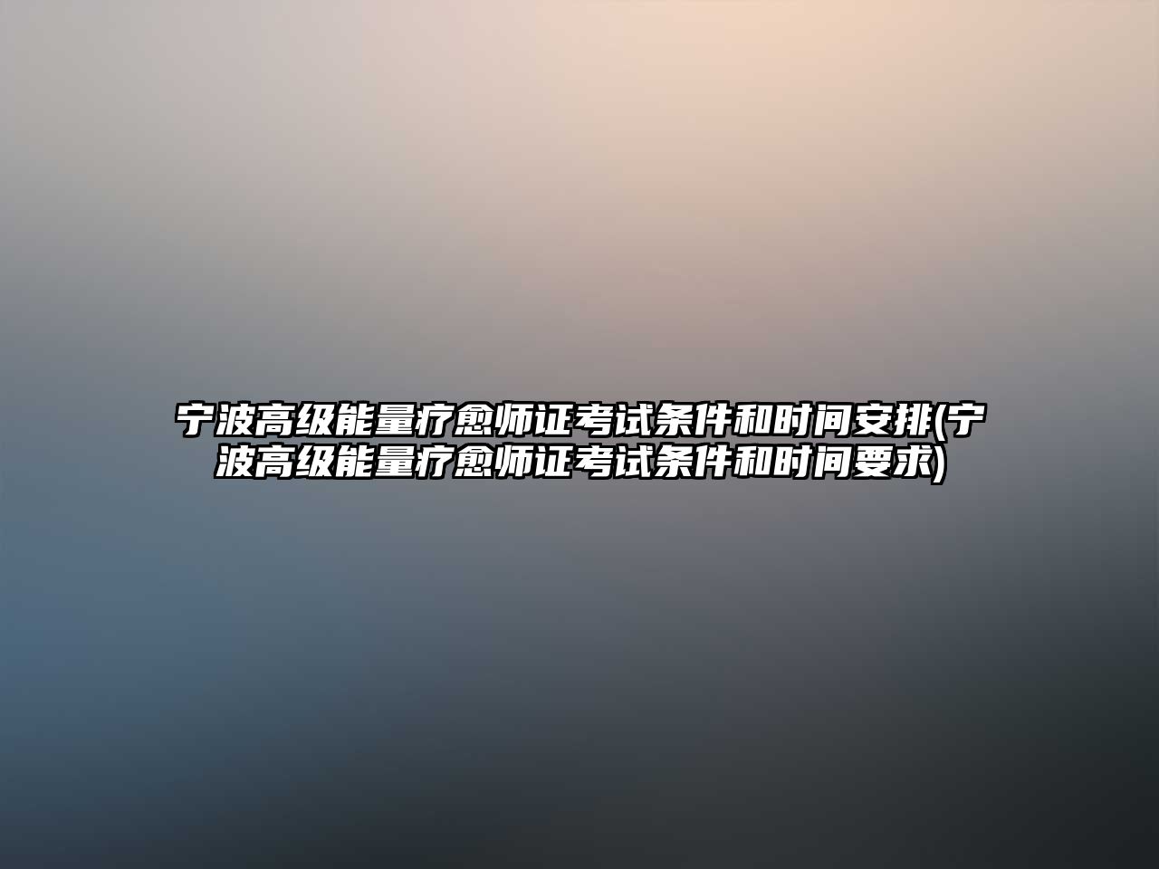 寧波高級能量療愈師證考試條件和時間安排(寧波高級能量療愈師證考試條件和時間要求)