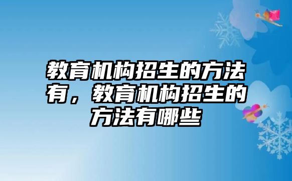 教育機(jī)構(gòu)招生的方法有，教育機(jī)構(gòu)招生的方法有哪些