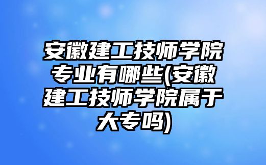 安徽建工技師學(xué)院專業(yè)有哪些(安徽建工技師學(xué)院屬于大專嗎)