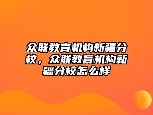 眾聯(lián)教育機(jī)構(gòu)新疆分校，眾聯(lián)教育機(jī)構(gòu)新疆分校怎么樣