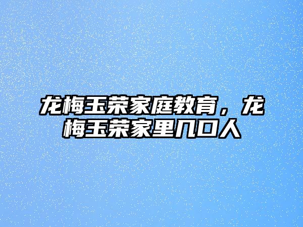 龍梅玉榮家庭教育，龍梅玉榮家里幾口人