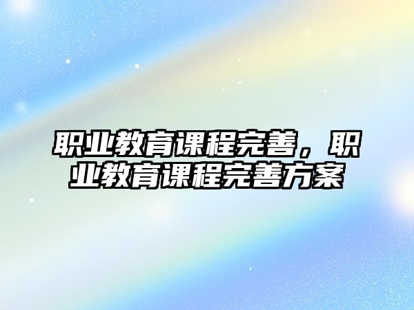 職業(yè)教育課程完善，職業(yè)教育課程完善方案