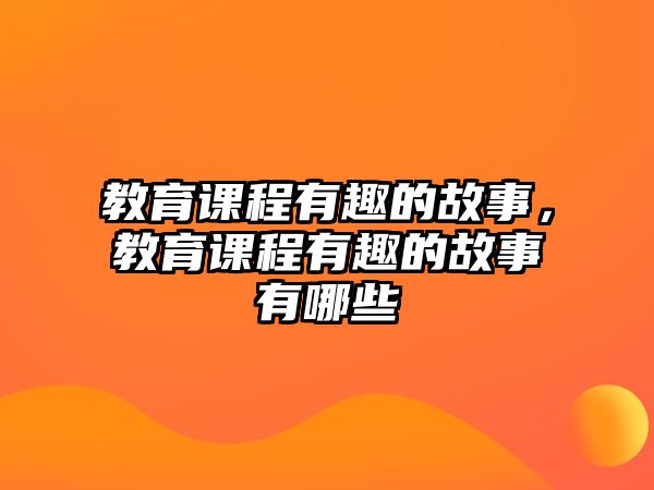 教育課程有趣的故事，教育課程有趣的故事有哪些