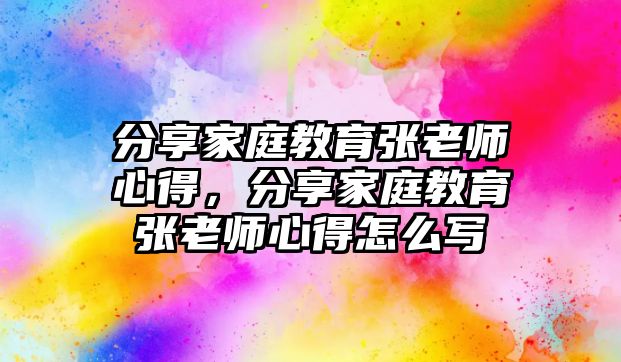 分享家庭教育張老師心得，分享家庭教育張老師心得怎么寫