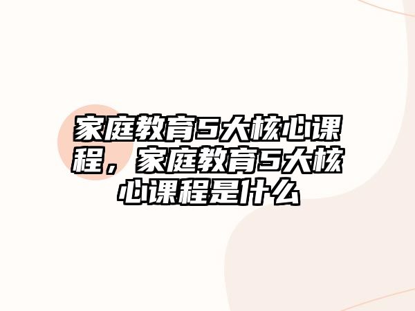 家庭教育5大核心課程，家庭教育5大核心課程是什么