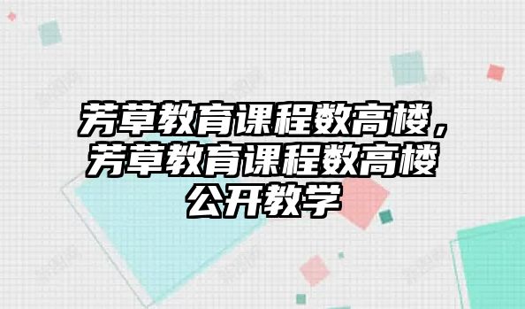 芳草教育課程數(shù)高樓，芳草教育課程數(shù)高樓公開教學(xué)