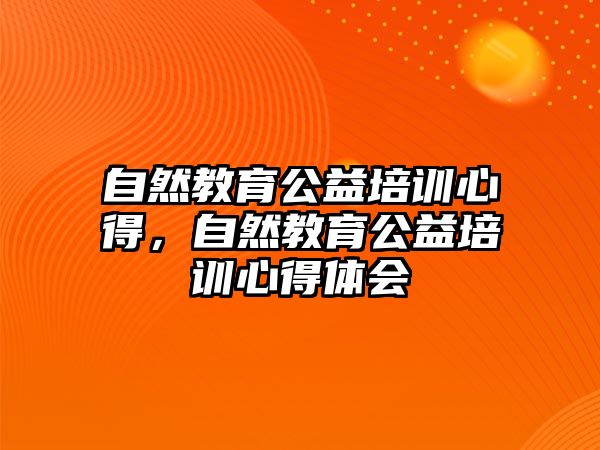 自然教育公益培訓(xùn)心得，自然教育公益培訓(xùn)心得體會(huì)