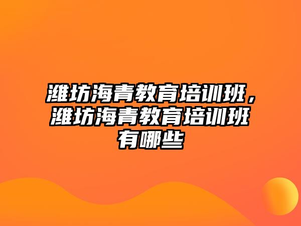 濰坊海青教育培訓(xùn)班，濰坊海青教育培訓(xùn)班有哪些