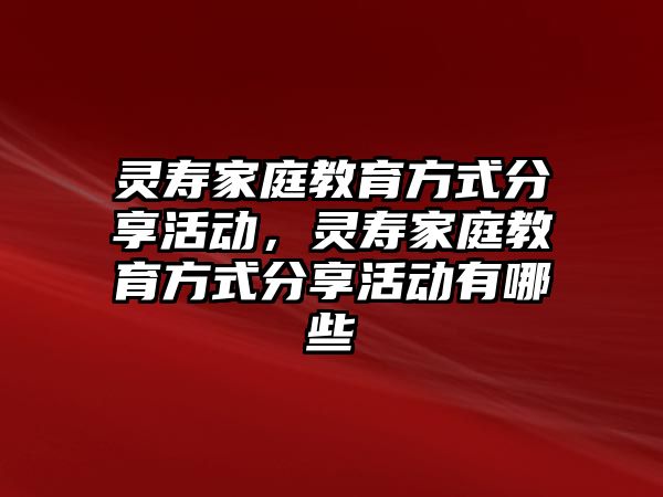 靈壽家庭教育方式分享活動，靈壽家庭教育方式分享活動有哪些