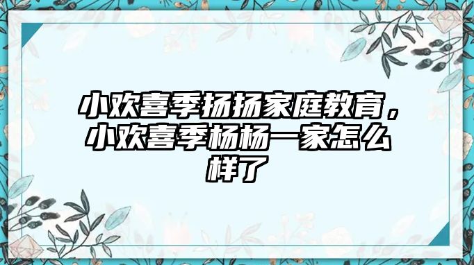 小歡喜季揚(yáng)揚(yáng)家庭教育，小歡喜季楊楊一家怎么樣了