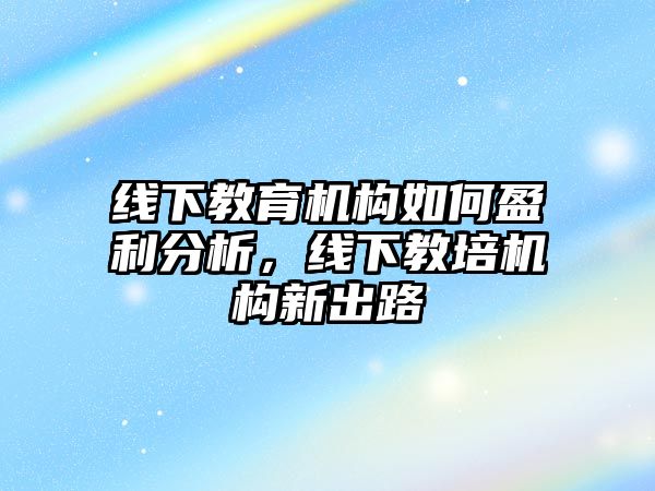 線下教育機構(gòu)如何盈利分析，線下教培機構(gòu)新出路