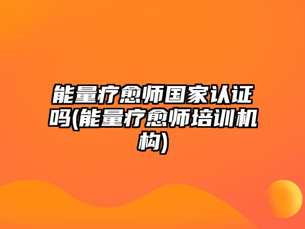 能量療愈師國家認證嗎(能量療愈師培訓(xùn)機構(gòu))