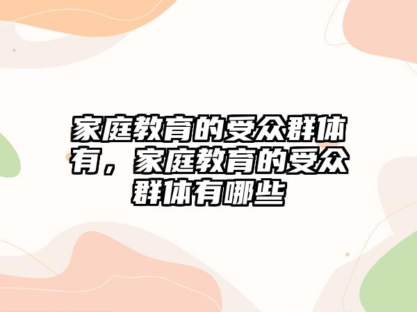 家庭教育的受眾群體有，家庭教育的受眾群體有哪些