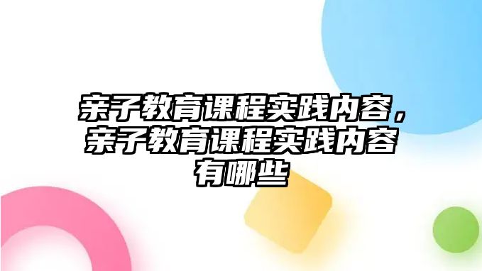 親子教育課程實踐內(nèi)容，親子教育課程實踐內(nèi)容有哪些