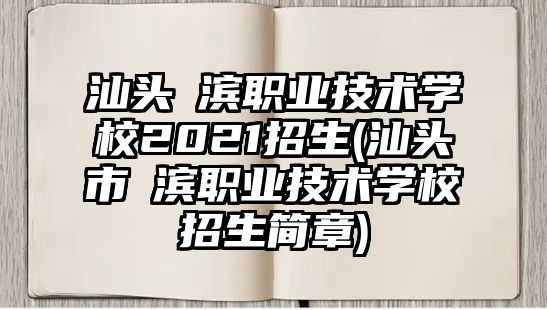 汕頭鮀濱職業(yè)技術(shù)學(xué)校2021招生(汕頭市鮀濱職業(yè)技術(shù)學(xué)校招生簡(jiǎn)章)