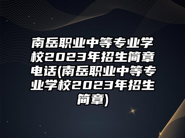 南岳職業(yè)中等專業(yè)學(xué)校2023年招生簡章電話(南岳職業(yè)中等專業(yè)學(xué)校2023年招生簡章)