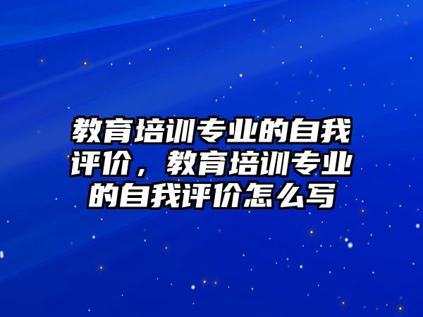 教育培訓專業(yè)的自我評價，教育培訓專業(yè)的自我評價怎么寫