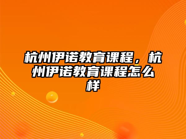 杭州伊諾教育課程，杭州伊諾教育課程怎么樣