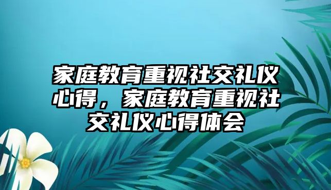 家庭教育重視社交禮儀心得，家庭教育重視社交禮儀心得體會(huì)