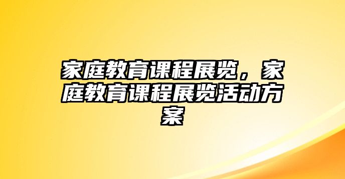 家庭教育課程展覽，家庭教育課程展覽活動(dòng)方案