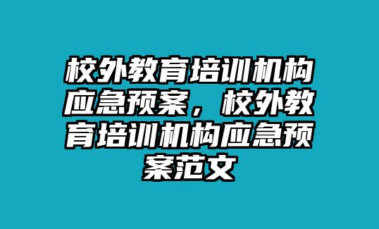 校外教育培訓(xùn)機構(gòu)應(yīng)急預(yù)案，校外教育培訓(xùn)機構(gòu)應(yīng)急預(yù)案范文